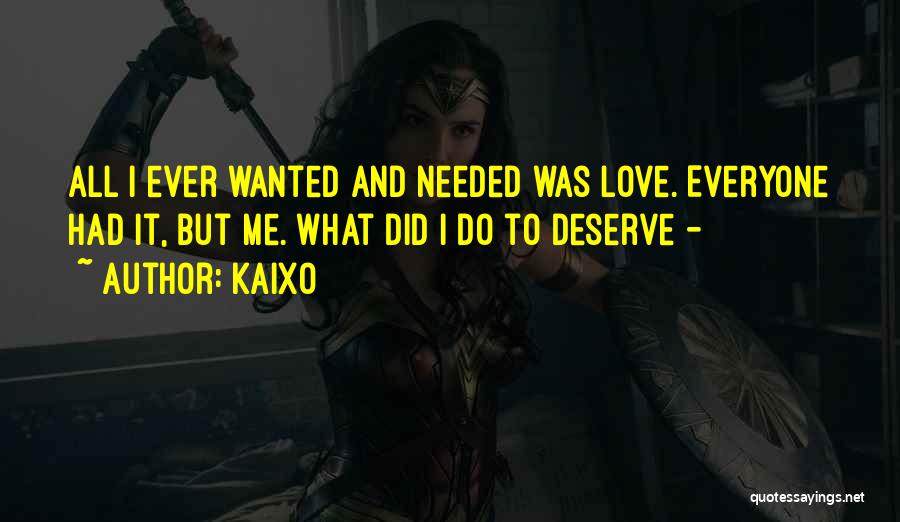 Kaixo Quotes: All I Ever Wanted And Needed Was Love. Everyone Had It, But Me. What Did I Do To Deserve -