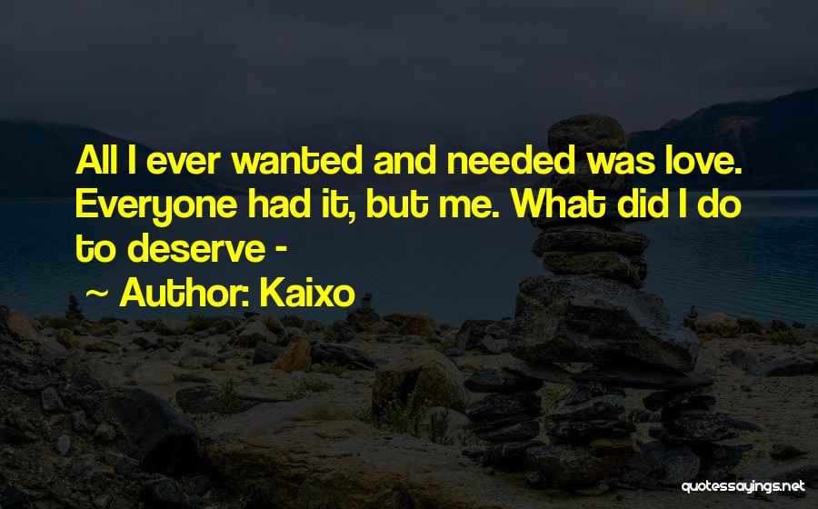 Kaixo Quotes: All I Ever Wanted And Needed Was Love. Everyone Had It, But Me. What Did I Do To Deserve -