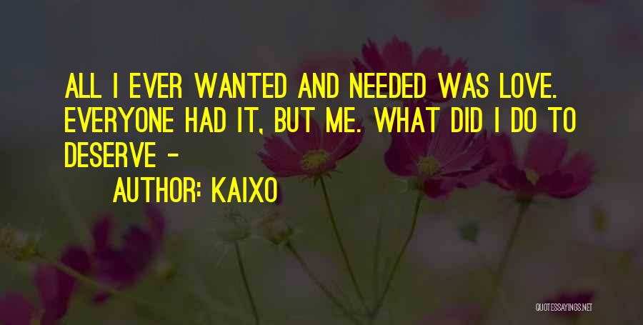 Kaixo Quotes: All I Ever Wanted And Needed Was Love. Everyone Had It, But Me. What Did I Do To Deserve -