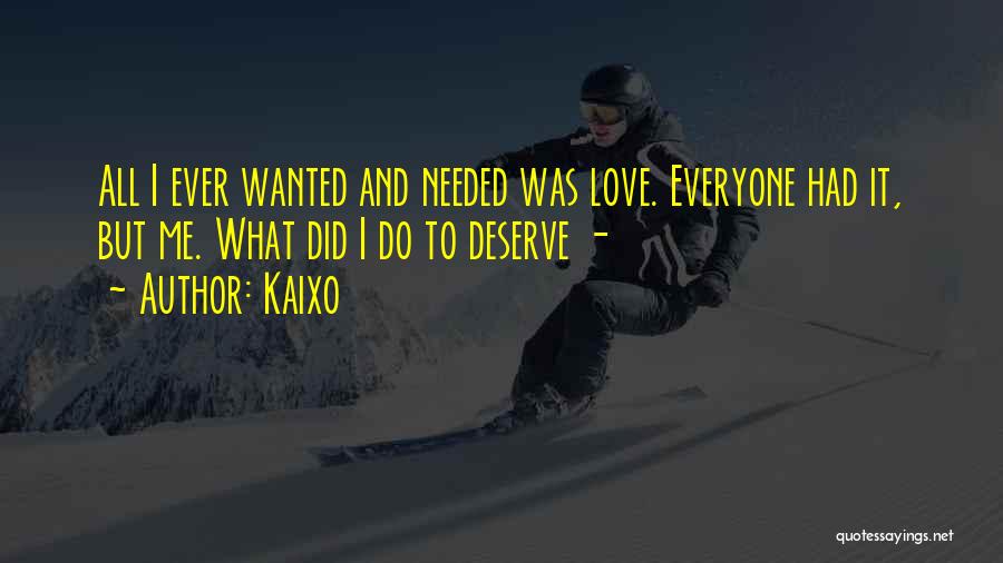 Kaixo Quotes: All I Ever Wanted And Needed Was Love. Everyone Had It, But Me. What Did I Do To Deserve -