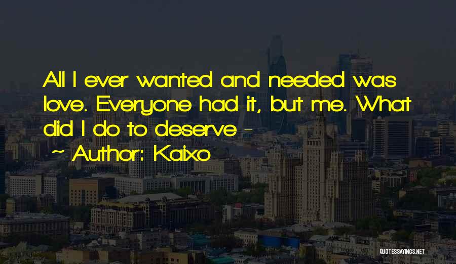 Kaixo Quotes: All I Ever Wanted And Needed Was Love. Everyone Had It, But Me. What Did I Do To Deserve -