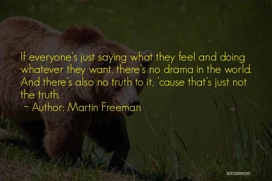 Martin Freeman Quotes: If Everyone's Just Saying What They Feel And Doing Whatever They Want, There's No Drama In The World. And There's