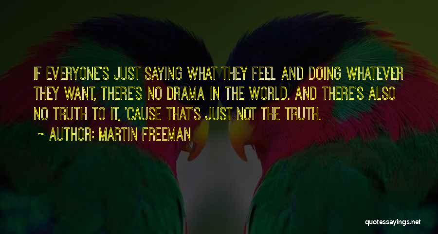 Martin Freeman Quotes: If Everyone's Just Saying What They Feel And Doing Whatever They Want, There's No Drama In The World. And There's