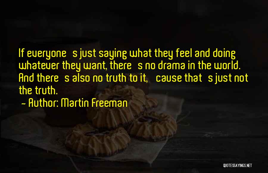 Martin Freeman Quotes: If Everyone's Just Saying What They Feel And Doing Whatever They Want, There's No Drama In The World. And There's