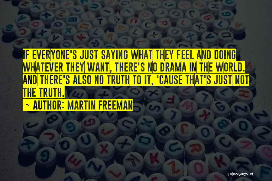 Martin Freeman Quotes: If Everyone's Just Saying What They Feel And Doing Whatever They Want, There's No Drama In The World. And There's