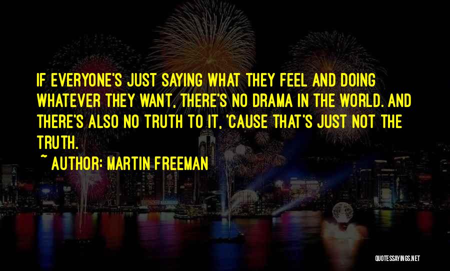 Martin Freeman Quotes: If Everyone's Just Saying What They Feel And Doing Whatever They Want, There's No Drama In The World. And There's