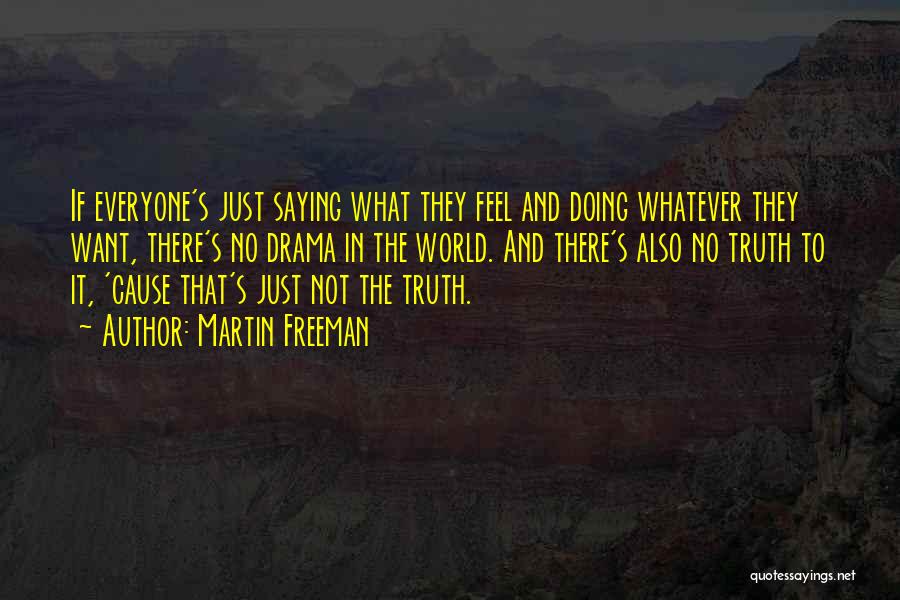 Martin Freeman Quotes: If Everyone's Just Saying What They Feel And Doing Whatever They Want, There's No Drama In The World. And There's