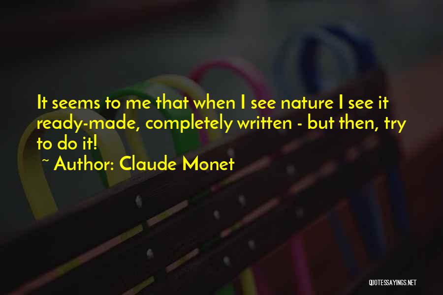 Claude Monet Quotes: It Seems To Me That When I See Nature I See It Ready-made, Completely Written - But Then, Try To