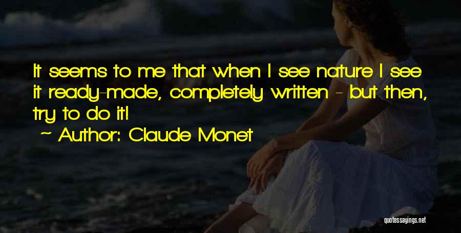 Claude Monet Quotes: It Seems To Me That When I See Nature I See It Ready-made, Completely Written - But Then, Try To