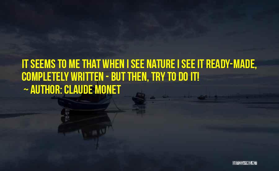 Claude Monet Quotes: It Seems To Me That When I See Nature I See It Ready-made, Completely Written - But Then, Try To