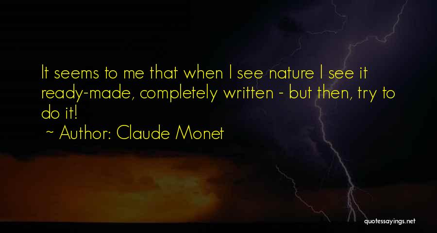Claude Monet Quotes: It Seems To Me That When I See Nature I See It Ready-made, Completely Written - But Then, Try To