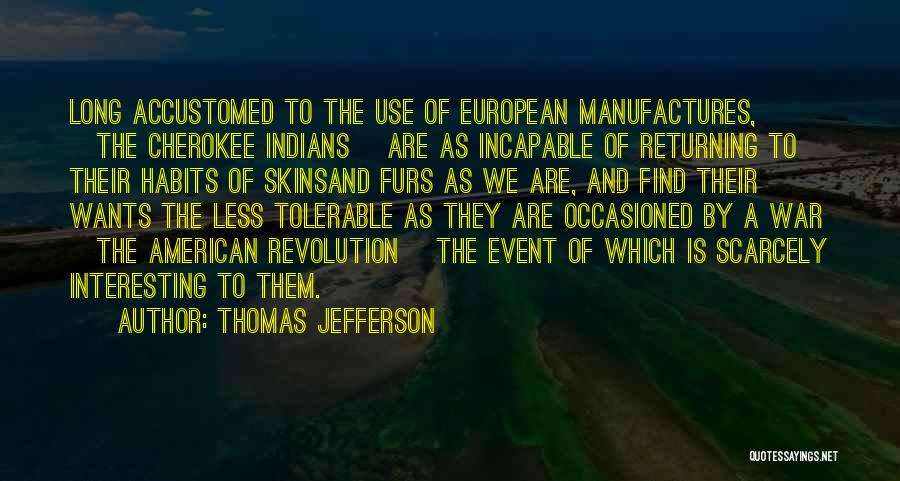 Thomas Jefferson Quotes: Long Accustomed To The Use Of European Manufactures, [the Cherokee Indians] Are As Incapable Of Returning To Their Habits Of
