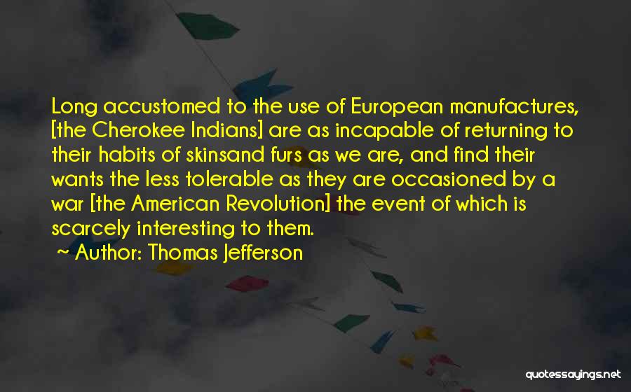 Thomas Jefferson Quotes: Long Accustomed To The Use Of European Manufactures, [the Cherokee Indians] Are As Incapable Of Returning To Their Habits Of