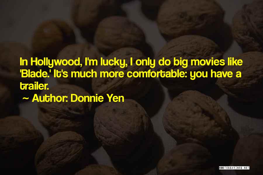 Donnie Yen Quotes: In Hollywood, I'm Lucky, I Only Do Big Movies Like 'blade.' It's Much More Comfortable: You Have A Trailer.