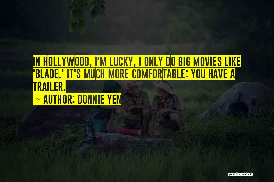 Donnie Yen Quotes: In Hollywood, I'm Lucky, I Only Do Big Movies Like 'blade.' It's Much More Comfortable: You Have A Trailer.