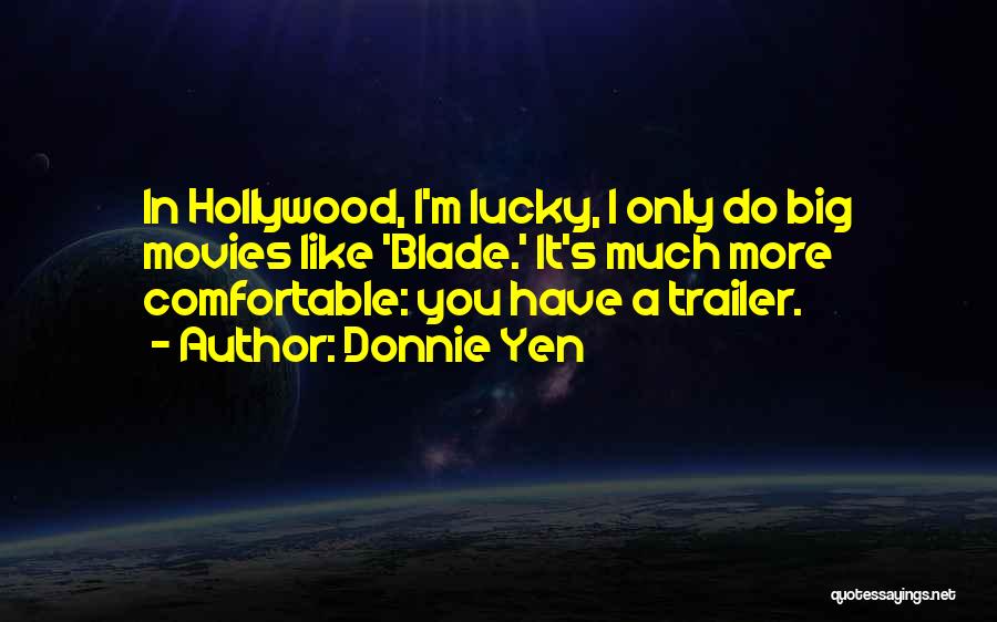 Donnie Yen Quotes: In Hollywood, I'm Lucky, I Only Do Big Movies Like 'blade.' It's Much More Comfortable: You Have A Trailer.