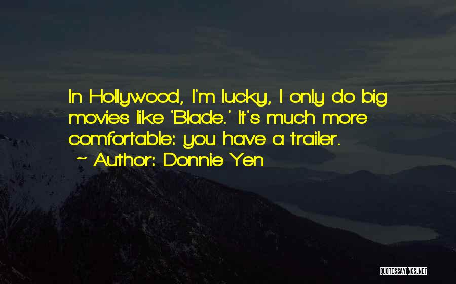 Donnie Yen Quotes: In Hollywood, I'm Lucky, I Only Do Big Movies Like 'blade.' It's Much More Comfortable: You Have A Trailer.