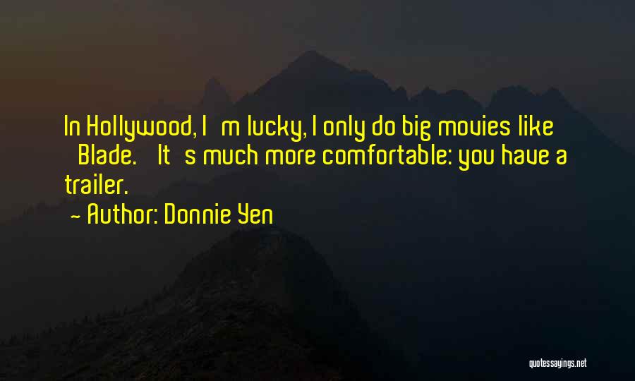 Donnie Yen Quotes: In Hollywood, I'm Lucky, I Only Do Big Movies Like 'blade.' It's Much More Comfortable: You Have A Trailer.