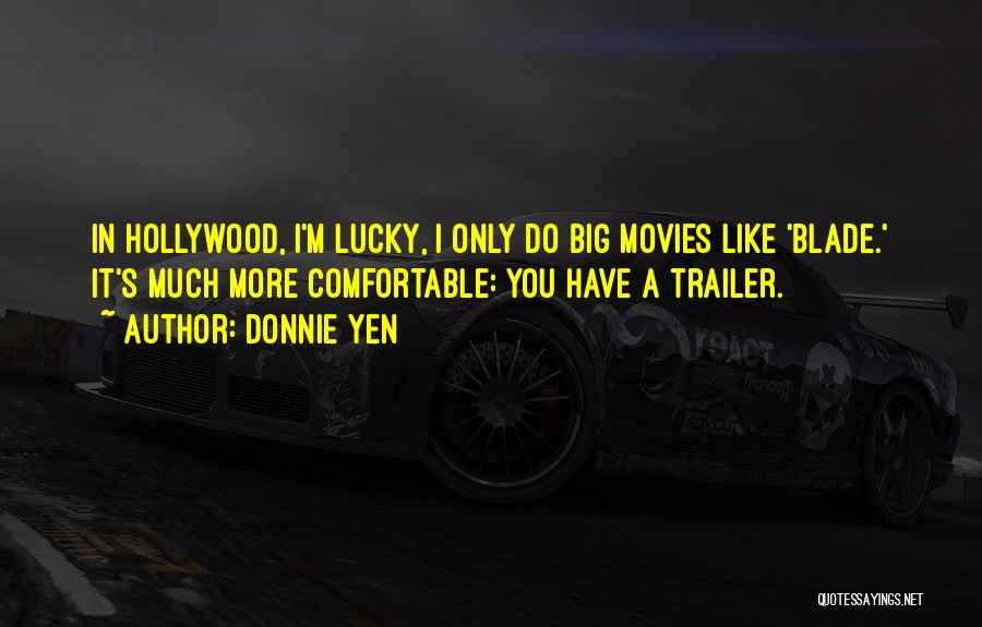 Donnie Yen Quotes: In Hollywood, I'm Lucky, I Only Do Big Movies Like 'blade.' It's Much More Comfortable: You Have A Trailer.