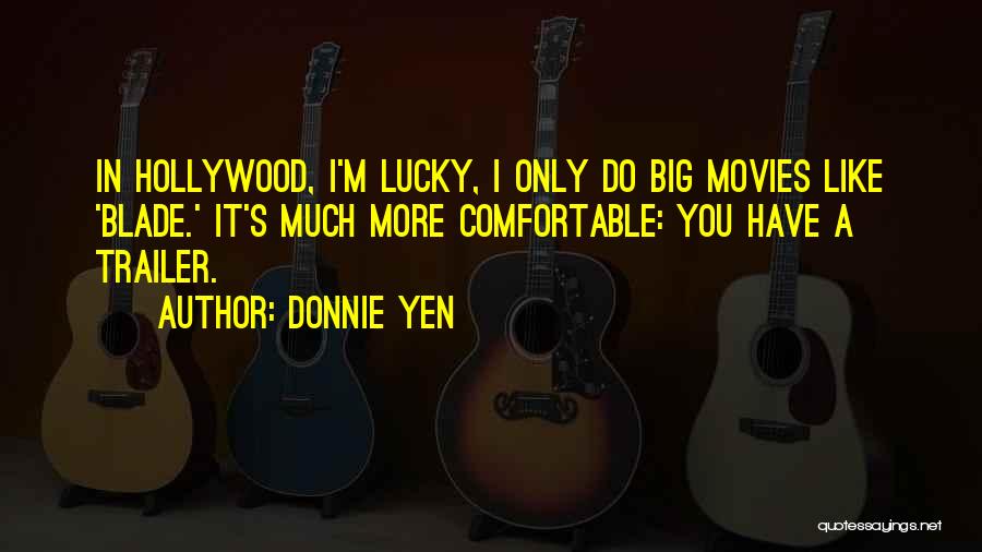 Donnie Yen Quotes: In Hollywood, I'm Lucky, I Only Do Big Movies Like 'blade.' It's Much More Comfortable: You Have A Trailer.