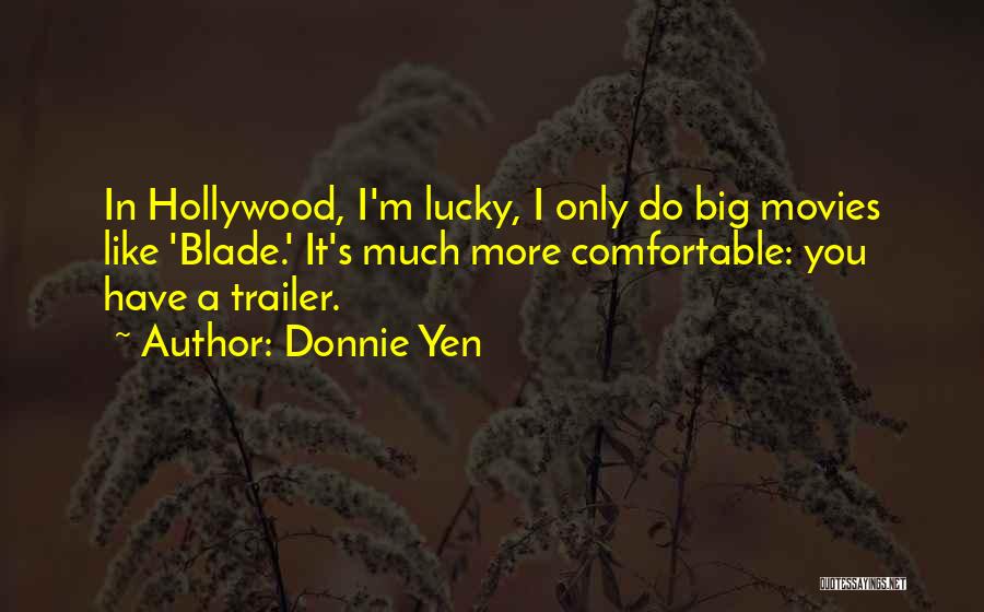 Donnie Yen Quotes: In Hollywood, I'm Lucky, I Only Do Big Movies Like 'blade.' It's Much More Comfortable: You Have A Trailer.