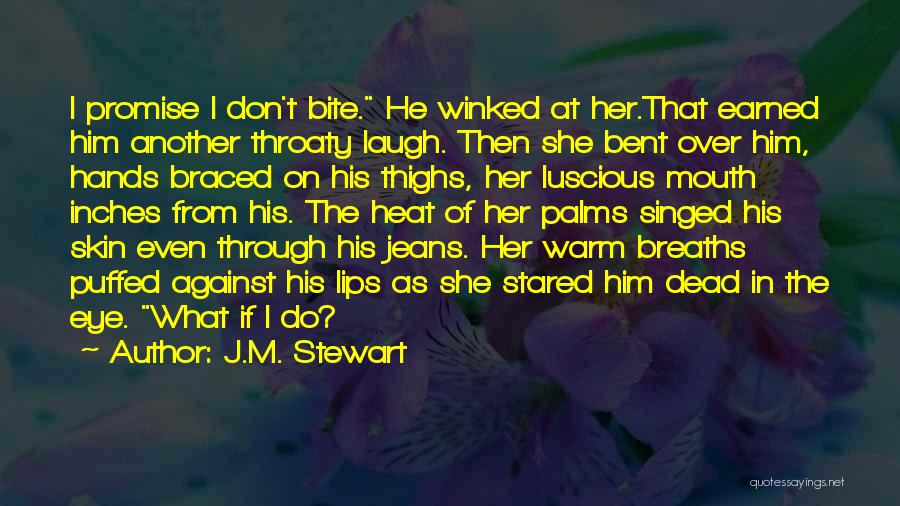 J.M. Stewart Quotes: I Promise I Don't Bite. He Winked At Her.that Earned Him Another Throaty Laugh. Then She Bent Over Him, Hands