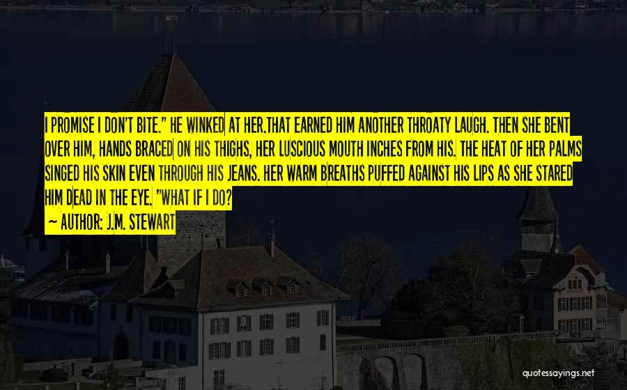 J.M. Stewart Quotes: I Promise I Don't Bite. He Winked At Her.that Earned Him Another Throaty Laugh. Then She Bent Over Him, Hands