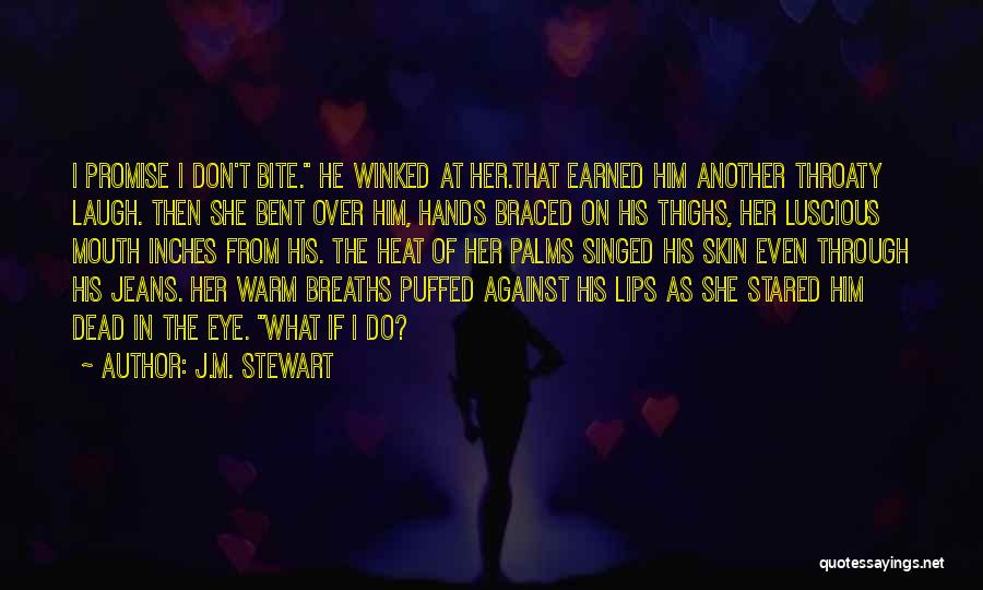 J.M. Stewart Quotes: I Promise I Don't Bite. He Winked At Her.that Earned Him Another Throaty Laugh. Then She Bent Over Him, Hands