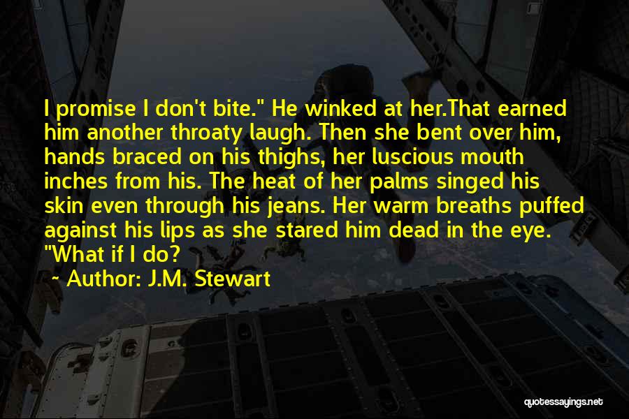 J.M. Stewart Quotes: I Promise I Don't Bite. He Winked At Her.that Earned Him Another Throaty Laugh. Then She Bent Over Him, Hands