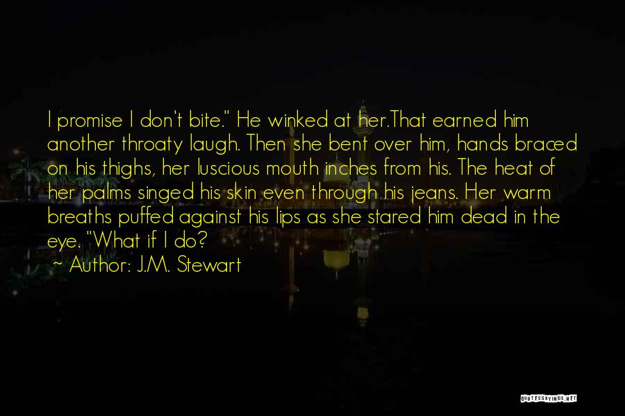 J.M. Stewart Quotes: I Promise I Don't Bite. He Winked At Her.that Earned Him Another Throaty Laugh. Then She Bent Over Him, Hands