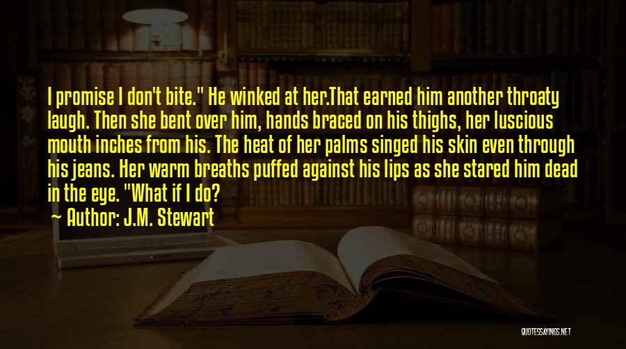 J.M. Stewart Quotes: I Promise I Don't Bite. He Winked At Her.that Earned Him Another Throaty Laugh. Then She Bent Over Him, Hands