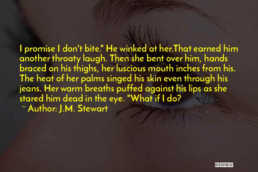 J.M. Stewart Quotes: I Promise I Don't Bite. He Winked At Her.that Earned Him Another Throaty Laugh. Then She Bent Over Him, Hands