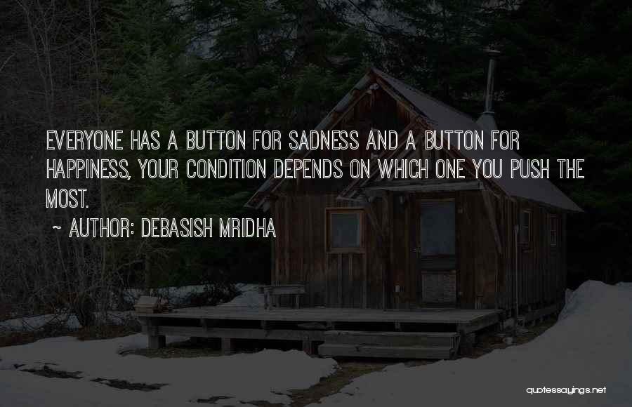 Debasish Mridha Quotes: Everyone Has A Button For Sadness And A Button For Happiness, Your Condition Depends On Which One You Push The