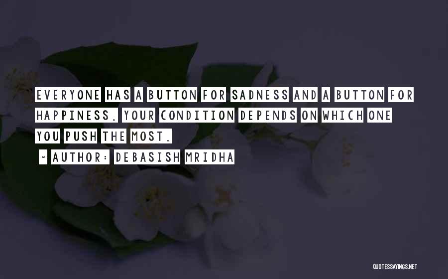 Debasish Mridha Quotes: Everyone Has A Button For Sadness And A Button For Happiness, Your Condition Depends On Which One You Push The