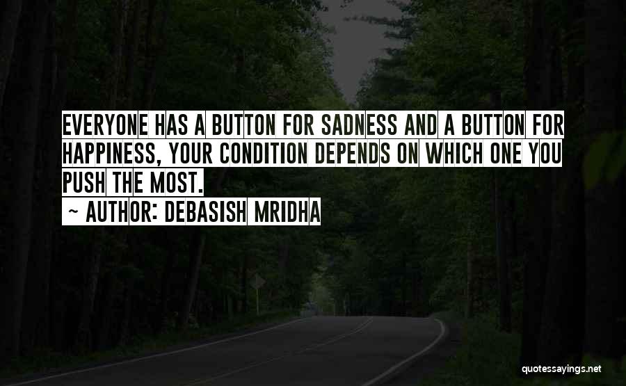 Debasish Mridha Quotes: Everyone Has A Button For Sadness And A Button For Happiness, Your Condition Depends On Which One You Push The