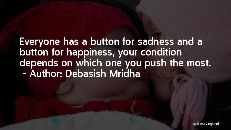 Debasish Mridha Quotes: Everyone Has A Button For Sadness And A Button For Happiness, Your Condition Depends On Which One You Push The