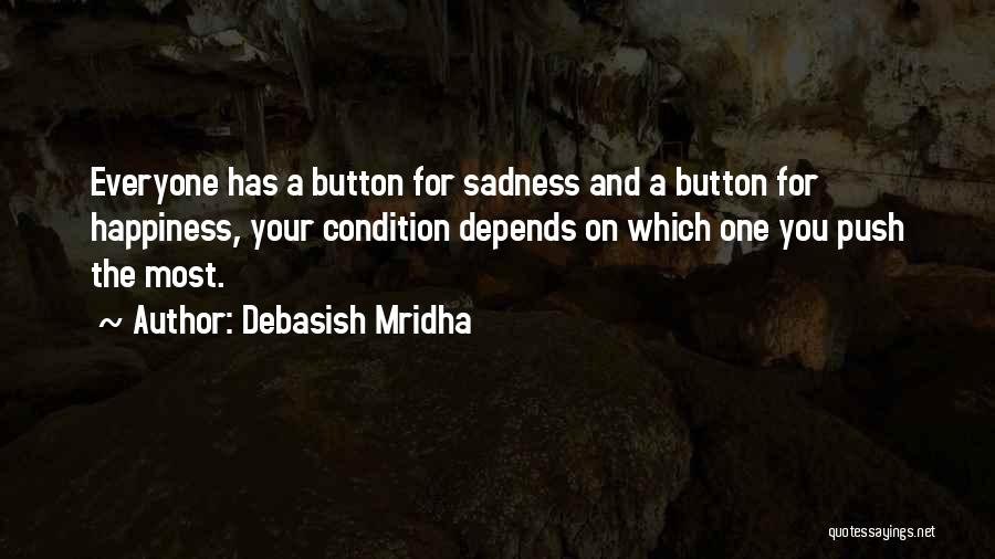 Debasish Mridha Quotes: Everyone Has A Button For Sadness And A Button For Happiness, Your Condition Depends On Which One You Push The