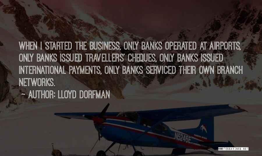 Lloyd Dorfman Quotes: When I Started The Business, Only Banks Operated At Airports, Only Banks Issued Travellers' Cheques, Only Banks Issued International Payments,