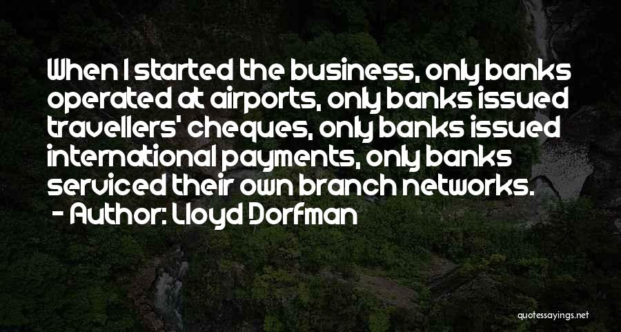 Lloyd Dorfman Quotes: When I Started The Business, Only Banks Operated At Airports, Only Banks Issued Travellers' Cheques, Only Banks Issued International Payments,