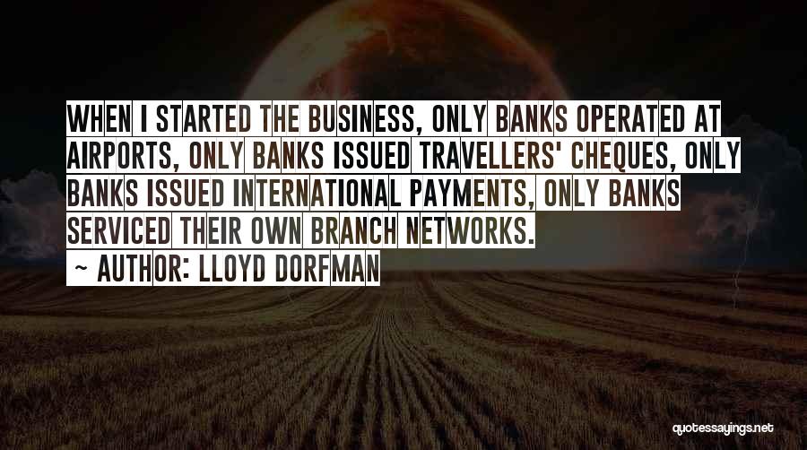 Lloyd Dorfman Quotes: When I Started The Business, Only Banks Operated At Airports, Only Banks Issued Travellers' Cheques, Only Banks Issued International Payments,