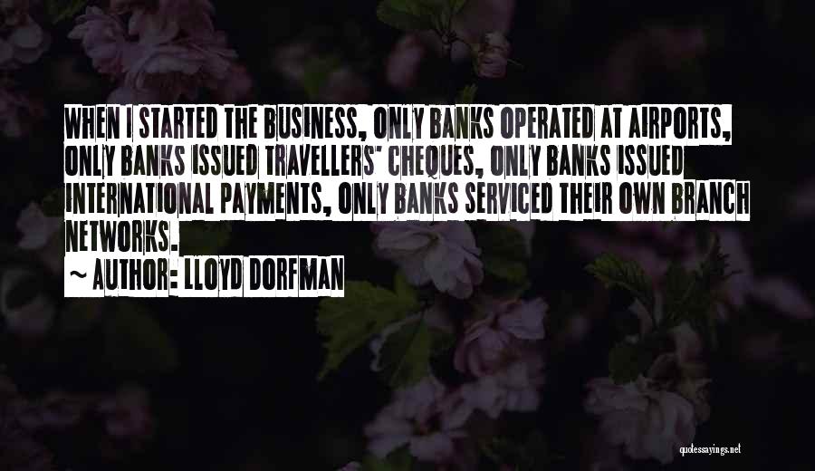 Lloyd Dorfman Quotes: When I Started The Business, Only Banks Operated At Airports, Only Banks Issued Travellers' Cheques, Only Banks Issued International Payments,