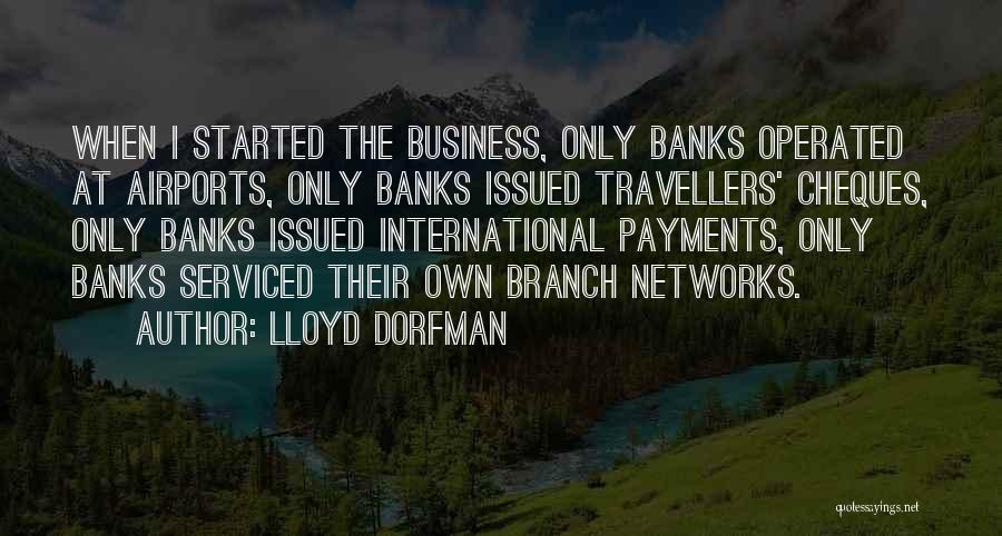 Lloyd Dorfman Quotes: When I Started The Business, Only Banks Operated At Airports, Only Banks Issued Travellers' Cheques, Only Banks Issued International Payments,