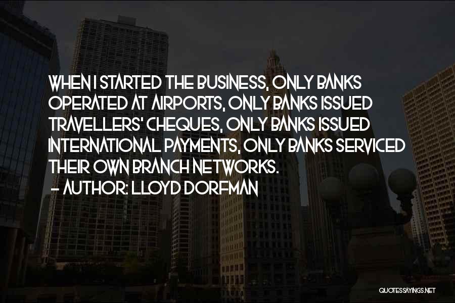 Lloyd Dorfman Quotes: When I Started The Business, Only Banks Operated At Airports, Only Banks Issued Travellers' Cheques, Only Banks Issued International Payments,