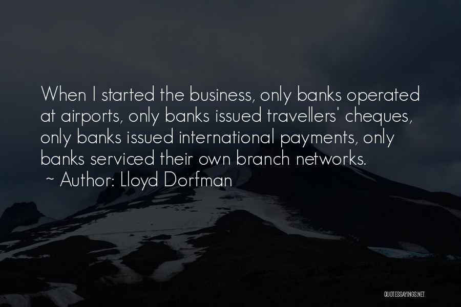 Lloyd Dorfman Quotes: When I Started The Business, Only Banks Operated At Airports, Only Banks Issued Travellers' Cheques, Only Banks Issued International Payments,