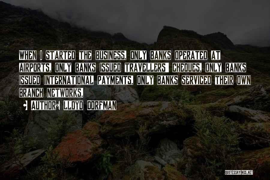 Lloyd Dorfman Quotes: When I Started The Business, Only Banks Operated At Airports, Only Banks Issued Travellers' Cheques, Only Banks Issued International Payments,