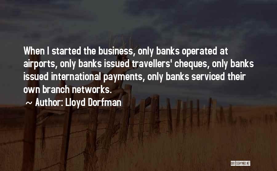 Lloyd Dorfman Quotes: When I Started The Business, Only Banks Operated At Airports, Only Banks Issued Travellers' Cheques, Only Banks Issued International Payments,