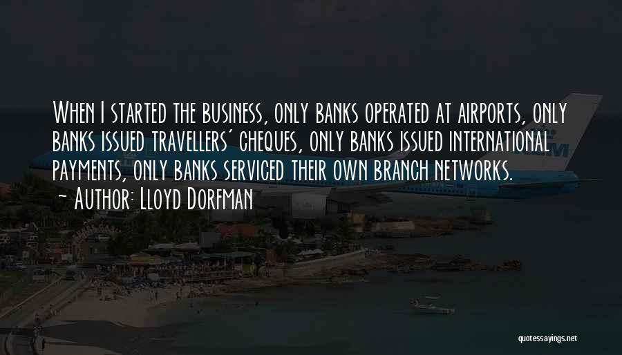 Lloyd Dorfman Quotes: When I Started The Business, Only Banks Operated At Airports, Only Banks Issued Travellers' Cheques, Only Banks Issued International Payments,