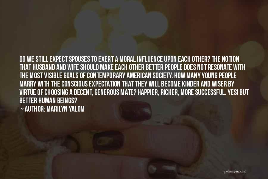 Marilyn Yalom Quotes: Do We Still Expect Spouses To Exert A Moral Influence Upon Each Other? The Notion That Husband And Wife Should