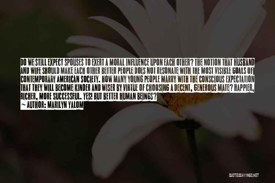 Marilyn Yalom Quotes: Do We Still Expect Spouses To Exert A Moral Influence Upon Each Other? The Notion That Husband And Wife Should