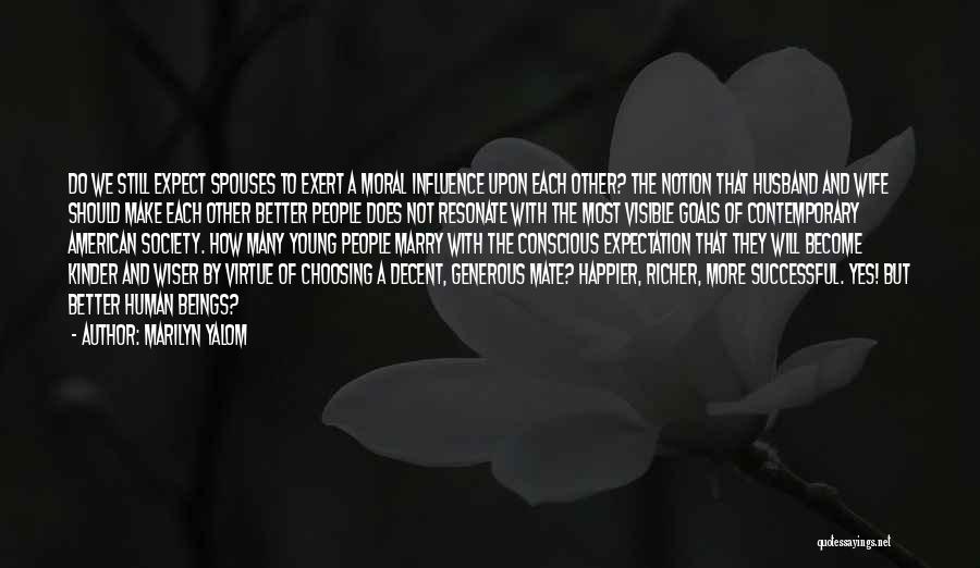 Marilyn Yalom Quotes: Do We Still Expect Spouses To Exert A Moral Influence Upon Each Other? The Notion That Husband And Wife Should